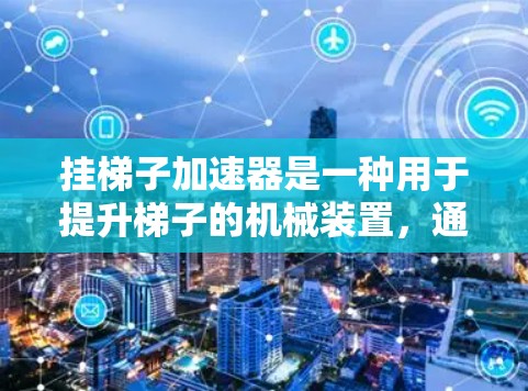 挂梯子加速器是一种用于提升梯子的机械装置,通常由多个部件组成。以下是一步步的使用指南 挂梯子加速器是一种用于提升梯子的机械装置,通常由多个部件组成。以下是一步步的使用指南