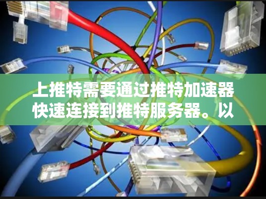 上推特需要通过推特加速器快速连接到推特服务器。以下是一步步的指南 上推特需要通过推特加速器快速连接到推特服务器。以下是一步步的指南