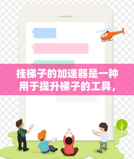 挂梯子的加速器是一种用于提升梯子的工具,其操作需要谨慎,以确保安全。以下是详细的步骤指南 挂梯子的加速器是一种用于提升梯子的工具,其操作需要谨慎,以确保安全。以下是详细的步骤指南