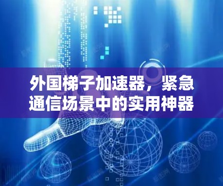 外国梯子加速器,紧急通信场景中的实用神器 外国梯子加速器,紧急通信场景中的实用神器