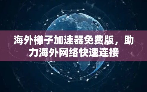 海外梯子加速器免费版,助力海外网络快速连接 海外梯子加速器免费版,助力海外网络快速连接