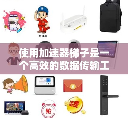 使用加速器梯子是一个高效的数据传输工具,以下是详细的使用步骤和注意事项 使用加速器梯子是一个高效的数据传输工具,以下是详细的使用步骤和注意事项