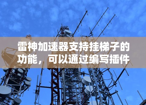 雷神加速器支持挂梯子的功能,可以通过编写插件来实现。以下是详细的步骤说明 雷神加速器支持挂梯子的功能,可以通过编写插件来实现。以下是详细的步骤说明