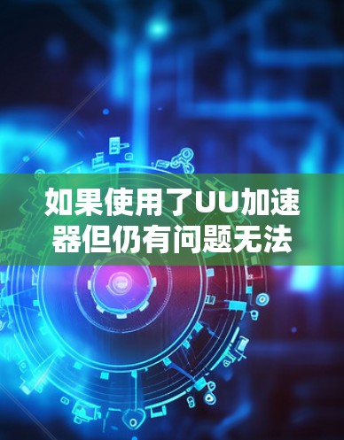 如果使用了UU加速器但仍有问题无法加速软件,可以按照以下步骤进行检查和解决 如果使用了UU加速器但仍有问题无法加速软件,可以按照以下步骤进行检查和解决