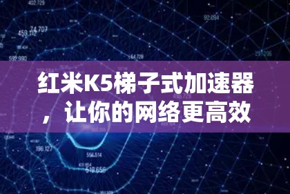 红米K5梯子式加速器,让你的网络更高效 红米K5梯子式加速器,让你的网络更高效
