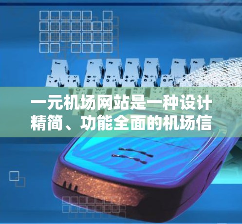 一元机场网站是一种设计精简、功能全面的机场信息平台,尤其适合那些拥有单一跑道的机场。以下是对该网站功能的总结和分析 一元机场网站是一种设计精简、功能全面的机场信息平台,尤其适合那些拥有单一跑道的机场。以下是对该网站功能的总结和分析