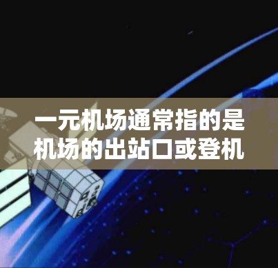 一元机场通常指的是机场的出站口或登机口只有一个入口,这可以使得乘客更快到达目的地。以下是一些推荐的一元机场 一元机场通常指的是机场的出站口或登机口只有一个入口,这可以使得乘客更快到达目的地。以下是一些推荐的一元机场