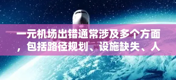 一元机场出错通常涉及多个方面,包括路径规划、设施缺失、人员管理以及环境干扰。以下是一步步的解决方案 一元机场出错通常涉及多个方面,包括路径规划、设施缺失、人员管理以及环境干扰。以下是一步步的解决方案