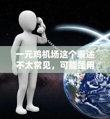一元鸡机场这个表述不太常见,可能是用户在特定语境下的表达,可能与机场的费用、服务或活动有关。以下是一些可能的解释 一元鸡机场这个表述不太常见,可能是用户在特定语境下的表达,可能与机场的费用、服务或活动有关。以下是一些可能的解释