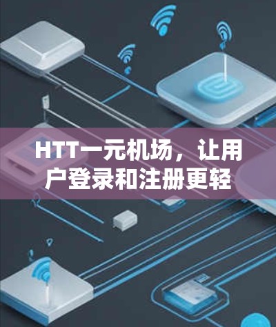 HTT一元机场,让用户登录和注册更轻松的解决方案 HTT一元机场,让用户登录和注册更轻松的解决方案