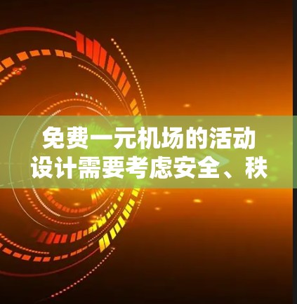 免费一元机场的活动设计需要考虑安全、秩序和参与者的兴趣。以下是几个可能的活动方案,供你参考 免费一元机场的活动设计需要考虑安全、秩序和参与者的兴趣。以下是几个可能的活动方案,供你参考