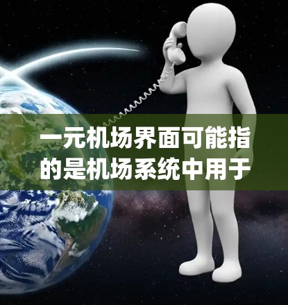 一元机场界面可能指的是机场系统中用于处理单程(单程 flight)或特定出行需求的界面。这种机场可能仅允许旅客单程出行,而不是往返。这类机场的界面通常包括以下几个主要功能 一元机场界面可能指的是机场系统中用于处理单程(单程 flight)或特定出行需求的界面。这种机场可能仅允许旅客单程出行,而不是往返。这类机场的界面通常包括以下几个主要功能