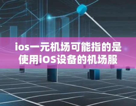 ios一元机场可能指的是使用iOS设备的机场服务,或者是一元化的服务模式。以下是一些可能的解释和信息 ios一元机场可能指的是使用iOS设备的机场服务,或者是一元化的服务模式。以下是一些可能的解释和信息