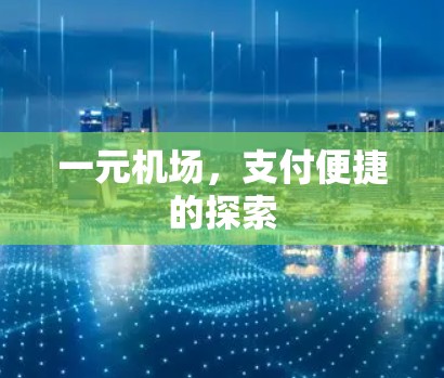 一元机场,支付便捷的探索 一元机场,支付便捷的探索