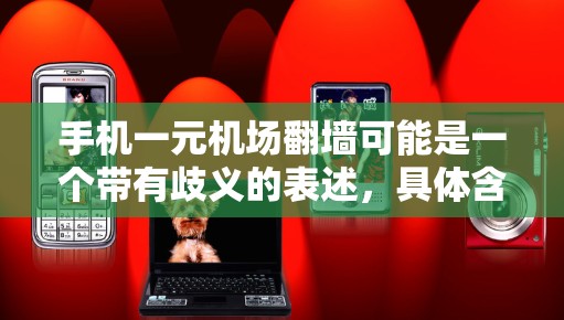 手机一元机场翻墙可能是一个带有歧义的表述,具体含义可能因上下文而异。以下是对可能的解释 手机一元机场翻墙可能是一个带有歧义的表述,具体含义可能因上下文而异。以下是对可能的解释