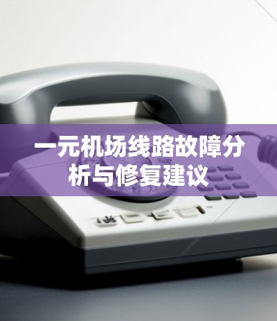 一元机场线路故障分析与修复建议 一元机场线路故障分析与修复建议