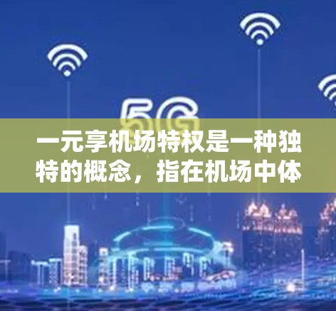 一元享机场特权是一种独特的概念,指在机场中体验特定服务或优惠。以下是一些关于一元享机场特权的详细信息 一元享机场特权是一种独特的概念,指在机场中体验特定服务或优惠。以下是一些关于一元享机场特权的详细信息