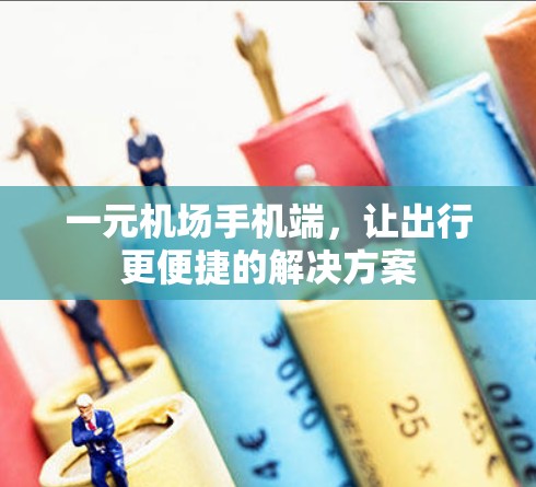 一元机场手机端,让出行更便捷的解决方案 一元机场手机端,让出行更便捷的解决方案