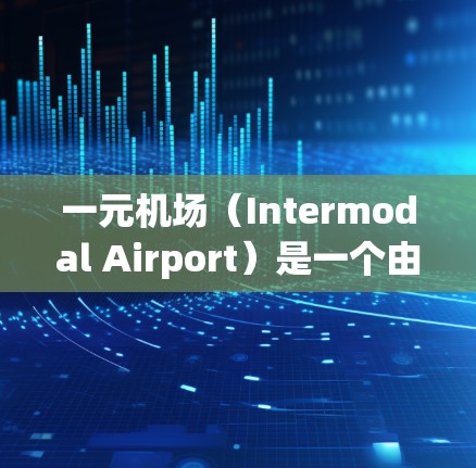 一元机场(Intermodal Airport)是一个由多个机场连接的机场,通常用于管理成环路线。在维护和优化一元机场的过程中,可以通过以下步骤来管理更改 一元机场(Intermodal Airport)是一个由多个机场连接的机场,通常用于管理成环路线。在维护和优化一元机场的过程中,可以通过以下步骤来管理更改
