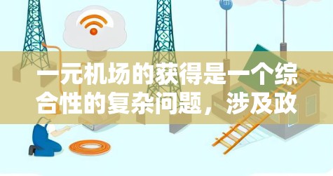 一元机场的获得是一个综合性的复杂问题,涉及政策、基础设施、运营机制等多个因素。以下是对这一问题的详细分析 一元机场的获得是一个综合性的复杂问题,涉及政策、基础设施、运营机制等多个因素。以下是对这一问题的详细分析
