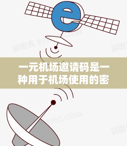 一元机场邀请码是一种用于机场使用的密码，通常用于订单确认、登机前验证等。以下是获取和使用一元机场邀请码的步骤和注意事项