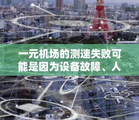 一元机场的测速失败可能是因为设备故障、人员受伤或其他问题。以下是一些可能的原因和解决方案 一元机场的测速失败可能是因为设备故障、人员受伤或其他问题。以下是一些可能的原因和解决方案