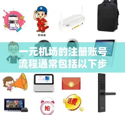 一元机场的注册账号流程通常包括以下步骤