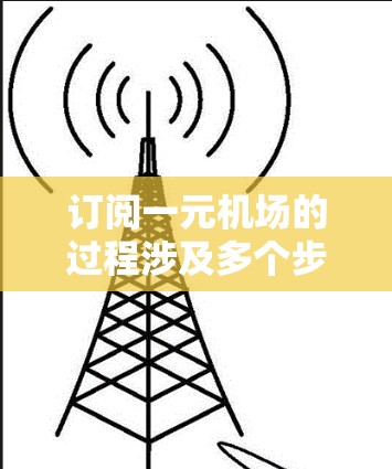 订阅一元机场的过程涉及多个步骤,以下是一个清晰的指南 订阅一元机场的过程涉及多个步骤,以下是一个清晰的指南