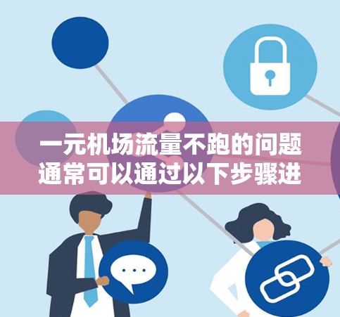 一元机场流量不跑的问题通常可以通过以下步骤进行解决 一元机场流量不跑的问题通常可以通过以下步骤进行解决