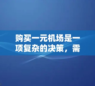 购买一元机场是一项复杂的决策,需要综合考虑多个因素。以下是对这个问题的分步解释 购买一元机场是一项复杂的决策,需要综合考虑多个因素。以下是对这个问题的分步解释