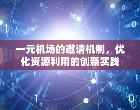 一元机场的邀请机制,优化资源利用的创新实践 一元机场的邀请机制,优化资源利用的创新实践