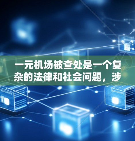一元机场被查处是一个复杂的法律和社会问题,涉及多个层面。以下是对这一事件的详细分析 一元机场被查处是一个复杂的法律和社会问题,涉及多个层面。以下是对这一事件的详细分析