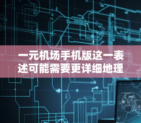 一元机场手机版这一表述可能需要更详细地理解其具体含义。在不同的语境下,这个词可能有不同的解释,因此需要结合上下文来理解其具体含义 一元机场手机版这一表述可能需要更详细地理解其具体含义。在不同的语境下,这个词可能有不同的解释,因此需要结合上下文来理解其具体含义