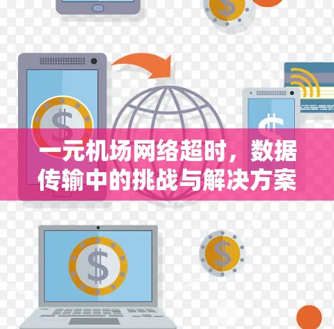 一元机场网络超时,数据传输中的挑战与解决方案 一元机场网络超时,数据传输中的挑战与解决方案