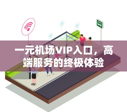一元机场VIP入口,高端服务的终极体验 一元机场VIP入口,高端服务的终极体验