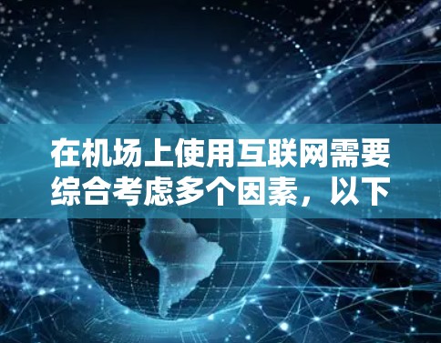 在机场上使用互联网需要综合考虑多个因素,以下是一些建议 在机场上使用互联网需要综合考虑多个因素,以下是一些建议