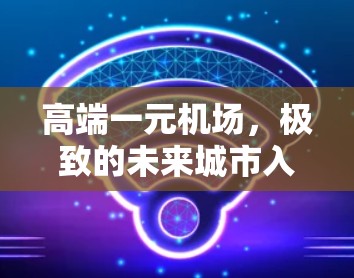 高端一元机场,极致的未来城市入口 高端一元机场,极致的未来城市入口