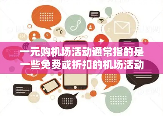 一元购机场活动通常指的是一些免费或折扣的机场活动,吸引游客前来参观。以下是一些常见的免费机场活动例子 一元购机场活动通常指的是一些免费或折扣的机场活动,吸引游客前来参观。以下是一些常见的免费机场活动例子