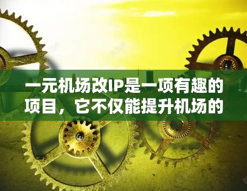 一元机场改IP是一项有趣的项目,它不仅能提升机场的视觉吸引力,还能优化用户体验。以下是一些关键步骤和建议,帮助您成功改IP一元机场入口 一元机场改IP是一项有趣的项目,它不仅能提升机场的视觉吸引力,还能优化用户体验。以下是一些关键步骤和建议,帮助您成功改IP一元机场入口