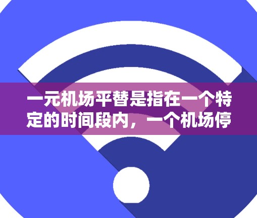 一元机场平替是指在一个特定的时间段内,一个机场停止运营并转而由其他城市或国家的机场接手,通常是经济利益的转移。这种平替机场的建立和运营通常是为了响应经济需求的变化,以促进区域内的交通和经济发展 一元机场平替是指在一个特定的时间段内,一个机场停止运营并转而由其他城市或国家的机场接手,通常是经济利益的转移。这种平替机场的建立和运营通常是为了响应经济需求的变化,以促进区域内的交通和经济发展