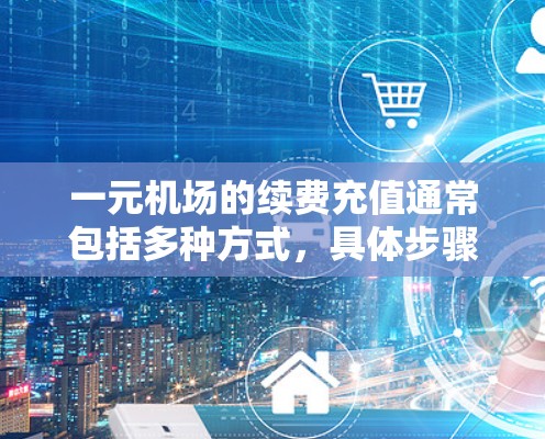 一元机场的续费充值通常包括多种方式,具体步骤如下 一元机场的续费充值通常包括多种方式,具体步骤如下