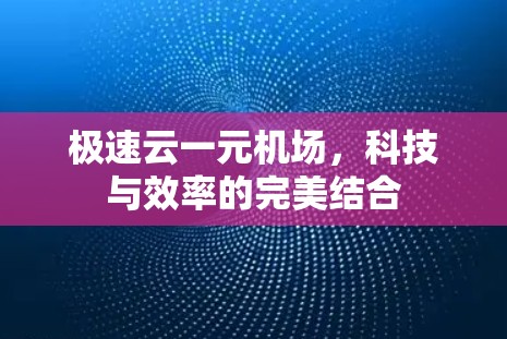 极速云一元机场,科技与效率的完美结合 极速云一元机场,科技与效率的完美结合
