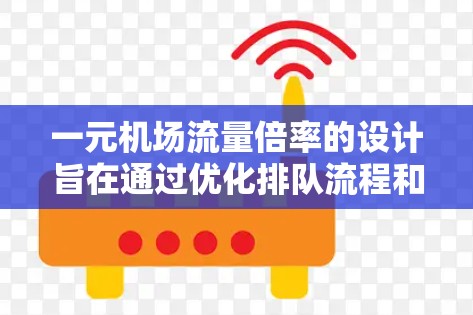 一元机场流量倍率的设计旨在通过优化排队流程和减少复杂性,提高机场的运营效率和用户体验。以下是该设计的总结 一元机场流量倍率的设计旨在通过优化排队流程和减少复杂性,提高机场的运营效率和用户体验。以下是该设计的总结