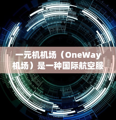一元机机场(OneWay机场)是一种国际航空服务,允许用户在不进入机场的流程中办理登机手续,只需支付一元机费。以下是使用一元机机场缴费的步骤 一元机机场(OneWay机场)是一种国际航空服务,允许用户在不进入机场的流程中办理登机手续,只需支付一元机费。以下是使用一元机机场缴费的步骤