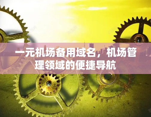 一元机场备用域名,机场管理领域的便捷导航 一元机场备用域名,机场管理领域的便捷导航