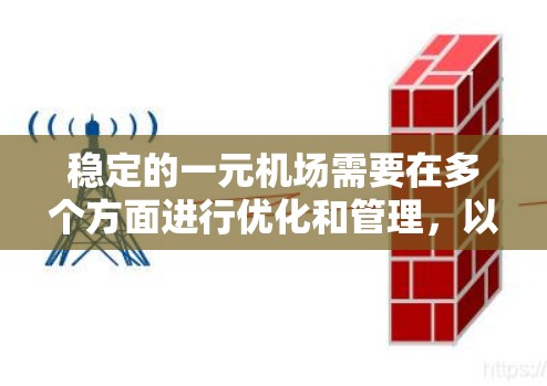 稳定的一元机场需要在多个方面进行优化和管理,以确保其运营效率、基础设施完善、服务流畅以及安全有序。以下是几个关键点,帮助您分析和评估机场的稳定情况 稳定的一元机场需要在多个方面进行优化和管理,以确保其运营效率、基础设施完善、服务流畅以及安全有序。以下是几个关键点,帮助您分析和评估机场的稳定情况