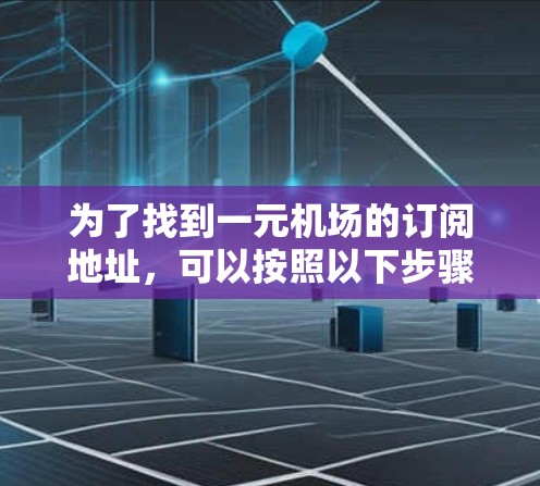 为了找到一元机场的订阅地址,可以按照以下步骤进行 为了找到一元机场的订阅地址,可以按照以下步骤进行