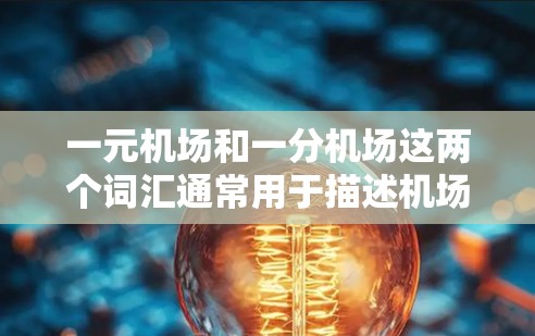 一元机场和一分机场这两个词汇通常用于描述机场的运营效率和服务质量。以下是它们的定义和特点 一元机场和一分机场这两个词汇通常用于描述机场的运营效率和服务质量。以下是它们的定义和特点