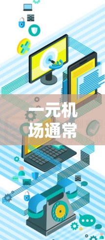 一元机场通常指的是交通路线较短、出入口较少的机场,如北京、上海等城市,由于这些机场的出入口数量少,换乘次数多,登机前需要排队,且飞机会较慢,增加危险性,因此登机较为复杂。以下是对这种情况的详细分析 一元机场通常指的是交通路线较短、出入口较少的机场,如北京、上海等城市,由于这些机场的出入口数量少,换乘次数多,登机前需要排队,且飞机会较慢,增加危险性,因此登机较为复杂。以下是对这种情况的详细分析