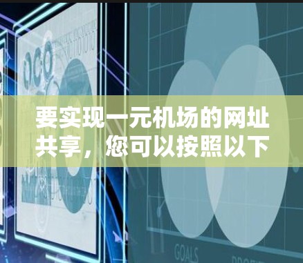要实现一元机场的网址共享,您可以按照以下步骤进行操作 要实现一元机场的网址共享,您可以按照以下步骤进行操作